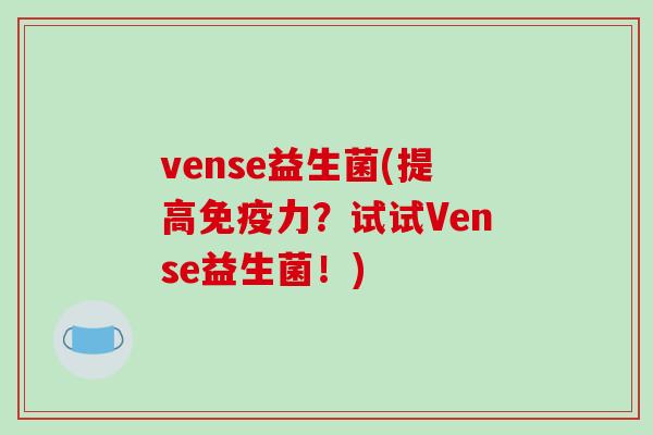 vense益生菌(提高免疫力？试试Vense益生菌！)