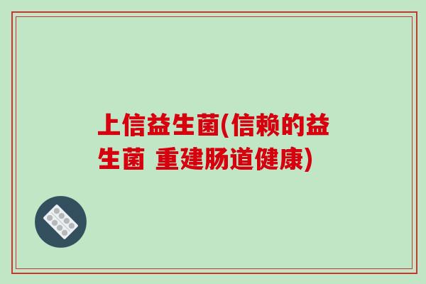 上信益生菌(信赖的益生菌 重建肠道健康)