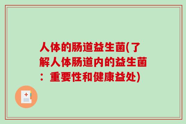 人体的肠道益生菌(了解人体肠道内的益生菌:重要性和健康益处) 人体的肠道益生菌(了解人体肠道内的益生菌:重要性和健康益处)