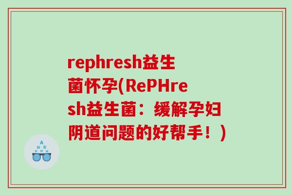 rephresh益生菌怀孕(RePHresh益生菌：缓解孕妇阴道问题的好帮手！)