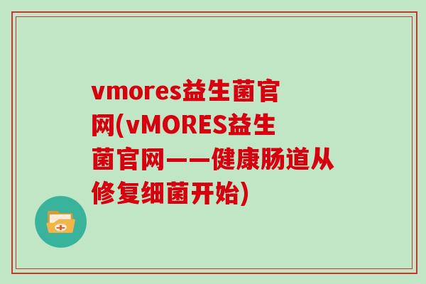 vmores益生菌官网(vMORES益生菌官网——健康肠道从修复细菌开始)