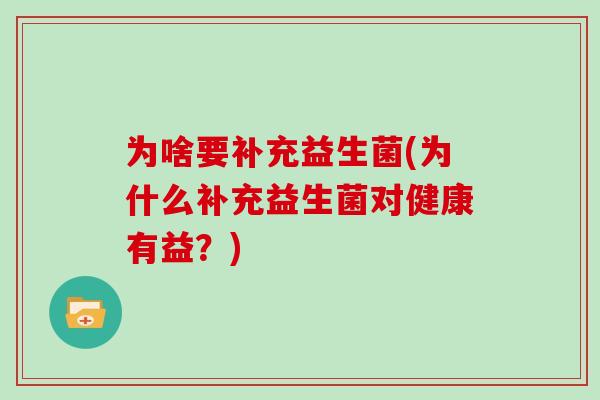 为啥要补充益生菌(为什么补充益生菌对健康有益？)