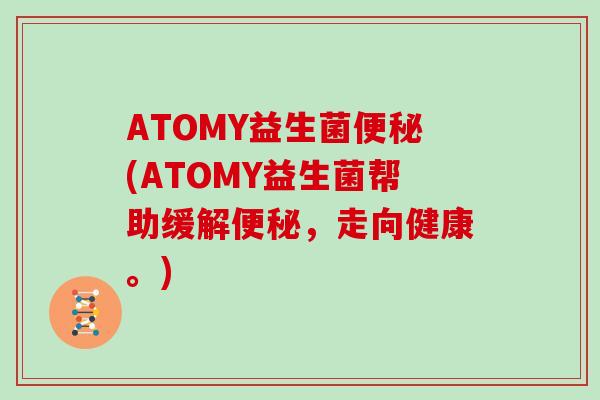 ATOMY益生菌便秘(ATOMY益生菌帮助缓解便秘，走向健康。)