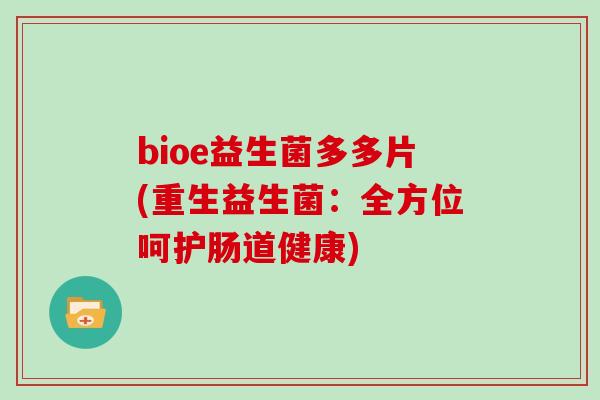 bioe益生菌多多片(重生益生菌:全方位呵护肠道健康) bioe益生菌多多片(重生益生菌:全方位呵护肠道健康)