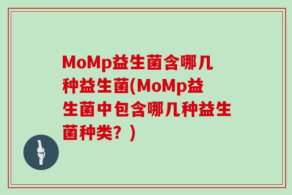MoMp益生菌含哪几种益生菌(MoMp益生菌中包含哪几种益生菌种类？)