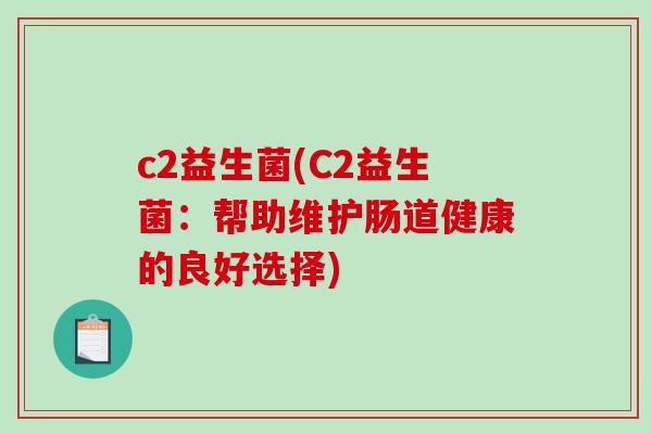 c2益生菌(C2益生菌：帮助维护肠道健康的良好选择)