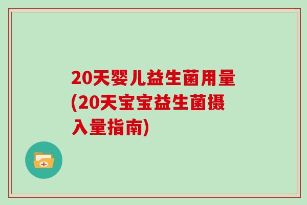 20天婴儿益生菌用量(20天宝宝益生菌摄入量指南)