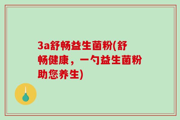 3a舒畅益生菌粉(舒畅健康，一勺益生菌粉助您养生)