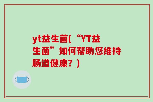 yt益生菌(“YT益生菌”如何帮助您维持肠道健康？)
