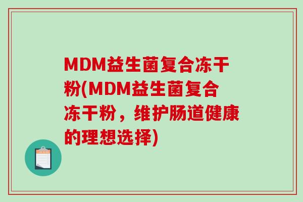 MDM益生菌复合冻干粉(MDM益生菌复合冻干粉，维护肠道健康的理想选择)
