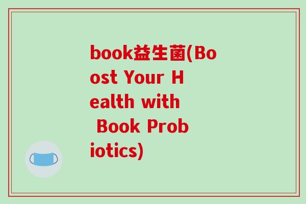 book益生菌(Boost Your Health with Book Probiotics)