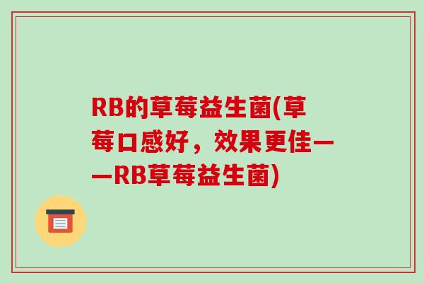 RB的草莓益生菌(草莓口感好，效果更佳——RB草莓益生菌)