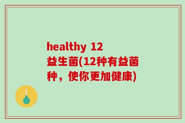 healthy 12益生菌(12种有益菌种，使你更加健康)