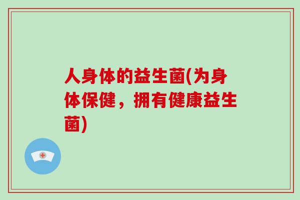 人身体的益生菌(为身体保健，拥有健康益生菌)