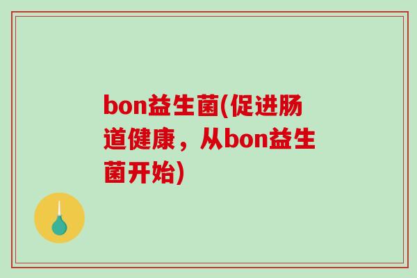 bon益生菌(促进肠道健康，从bon益生菌开始)