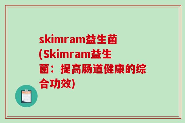 skimram益生菌(Skimram益生菌：提高肠道健康的综合功效)