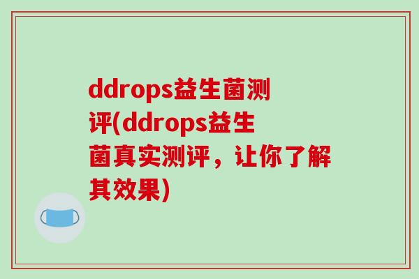 ddrops益生菌测评(ddrops益生菌真实测评，让你了解其效果)