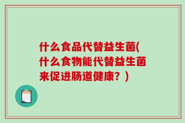 什么食品代替益生菌(什么食物能代替益生菌来促进肠道健康？)