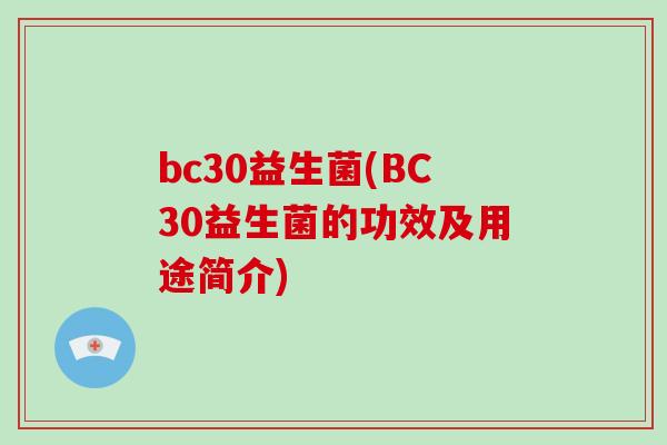 bc30益生菌(BC30益生菌的功效及用途简介)