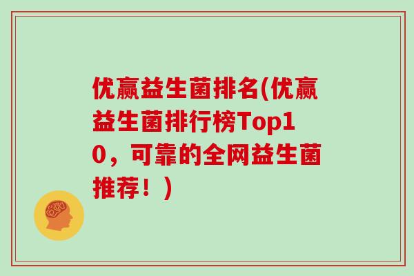 优赢益生菌排名(优赢益生菌排行榜Top10，可靠的全网益生菌推荐！)