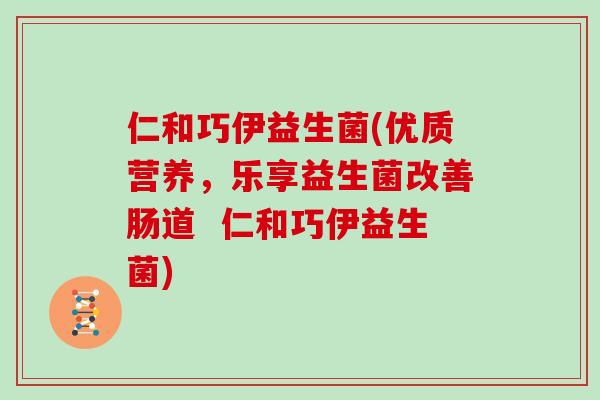 仁和巧伊益生菌(优质营养，乐享益生菌改善肠道  仁和巧伊益生菌)
