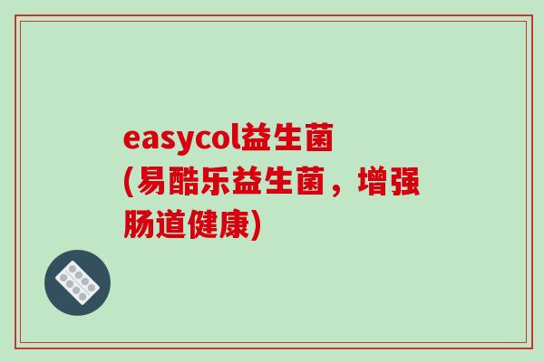 easycol益生菌(易酷乐益生菌，增强肠道健康)
