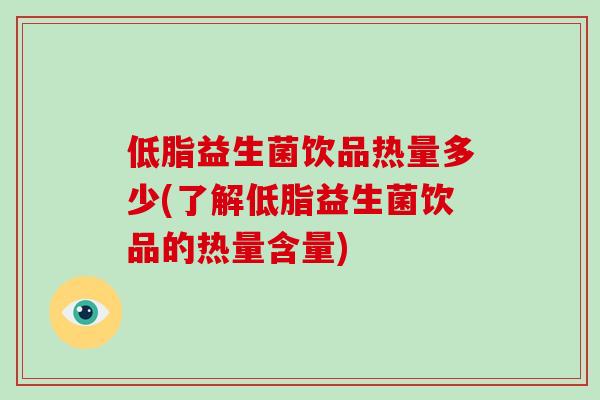 低脂益生菌饮品热量多少(了解低脂益生菌饮品的热量含量)