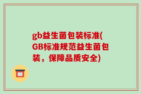 gb益生菌包装标准(GB标准规范益生菌包装，保障品质安全)