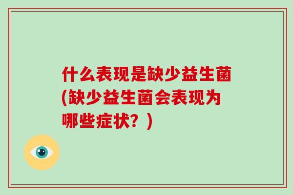 什么表现是缺少益生菌(缺少益生菌会表现为哪些症状?) 什么表现是缺少益生菌(缺少益生菌会表现为哪些症状?)