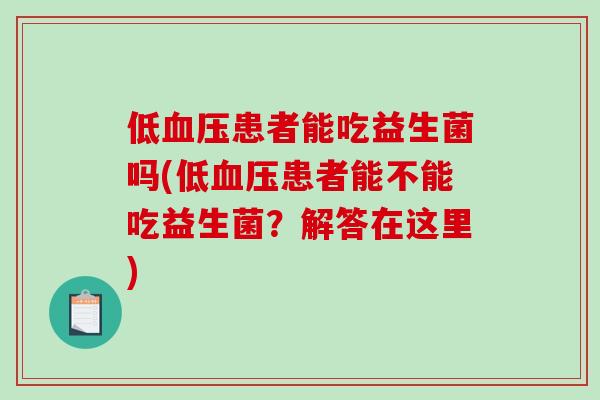 低血压患者能吃益生菌吗(低血压患者能不能吃益生菌？解答在这里)