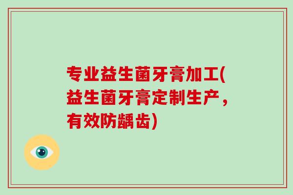 专业益生菌牙膏加工(益生菌牙膏定制生产，有效防龋齿)
