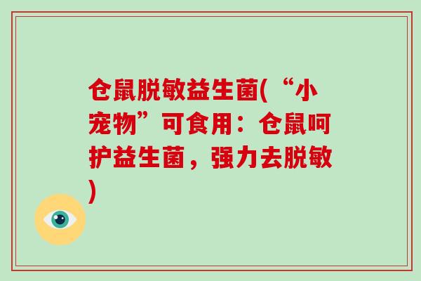 仓鼠脱敏益生菌(“小宠物”可食用：仓鼠呵护益生菌，强力去脱敏)
