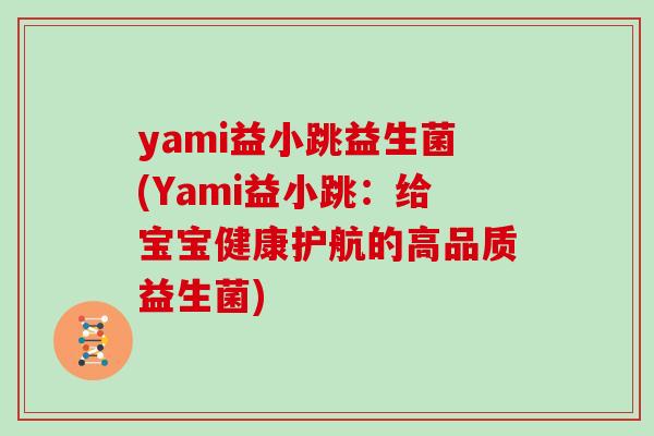 yami益小跳益生菌(Yami益小跳：给宝宝健康护航的高品质益生菌)