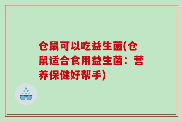 仓鼠可以吃益生菌(仓鼠适合食用益生菌：营养保健好帮手)