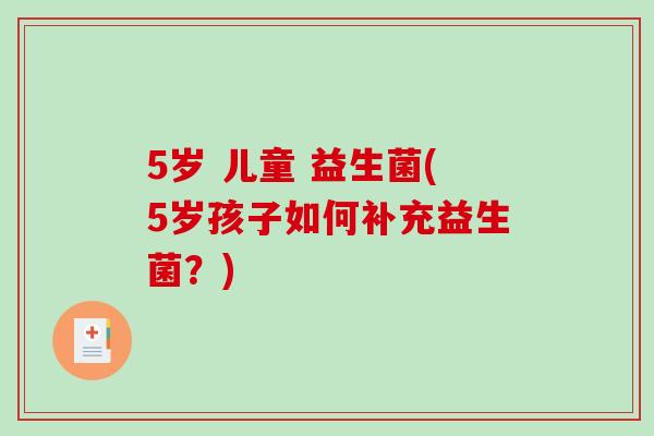 5岁 儿童 益生菌(5岁孩子如何补充益生菌？)