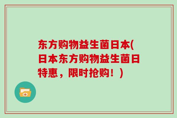 东方购物益生菌日本(日本东方购物益生菌日特惠,限时抢购!) 东方购物益生菌日本(日本东方购物益生菌日特惠,限时抢购!)