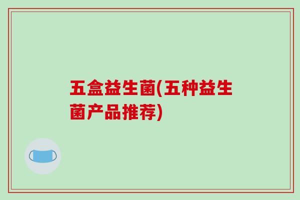 五盒益生菌(五种益生菌产品推荐)