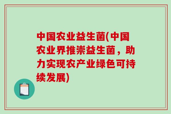 中国农业益生菌(中国农业界推崇益生菌，助力实现农产业绿色可持续发展)