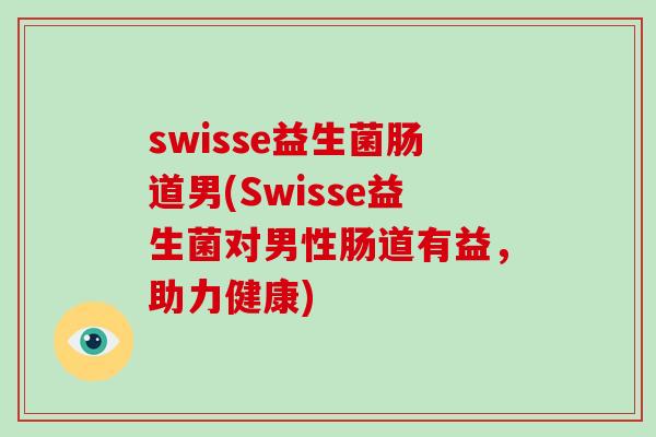 swisse益生菌肠道男(Swisse益生菌对男性肠道有益，助力健康)