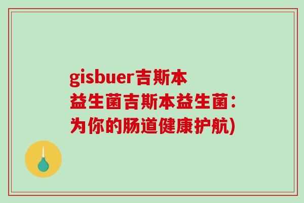 gisbuer吉斯本益生菌吉斯本益生菌：为你的肠道健康护航)