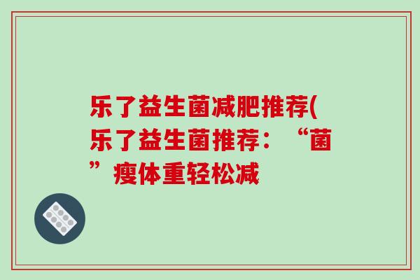 乐了益生菌减肥推荐(乐了益生菌推荐：“菌”瘦体重轻松减