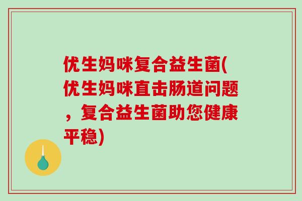 优生妈咪复合益生菌(优生妈咪直击肠道问题，复合益生菌助您健康平稳)