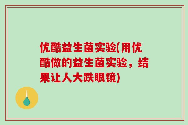 优酷益生菌实验(用优酷做的益生菌实验，结果让人大跌眼镜)