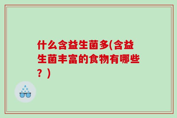 什么含益生菌多(含益生菌丰富的食物有哪些？)