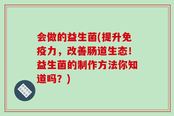 会做的益生菌(提升力，改善肠道生态！益生菌的制作方法你知道吗？)