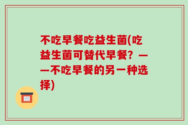 不吃早餐吃益生菌(吃益生菌可替代早餐？——不吃早餐的另一种选择)