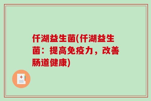 仟湖益生菌(仟湖益生菌：提高免疫力，改善肠道健康)