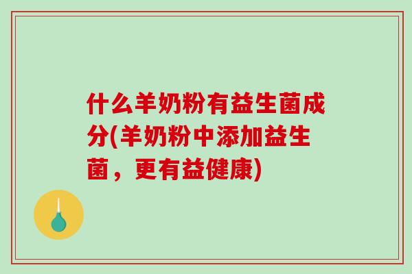 什么羊奶粉有益生菌成分(羊奶粉中添加益生菌，更有益健康)