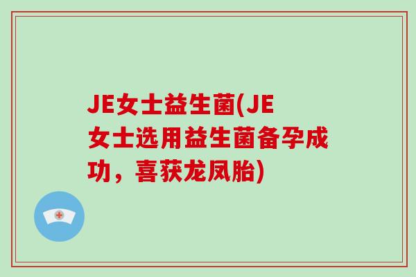 JE女士益生菌(JE女士选用益生菌备孕成功，喜获龙凤胎)