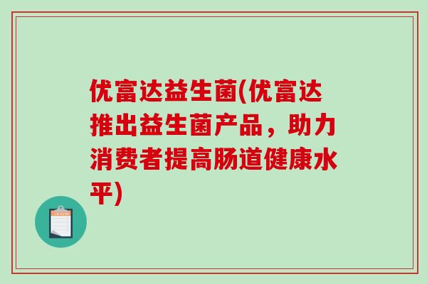 优富达益生菌(优富达推出益生菌产品，助力消费者提高肠道健康水平)